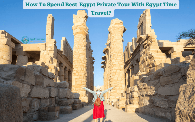 How To Spend Top Egypt Private Tour With Bastet Travel